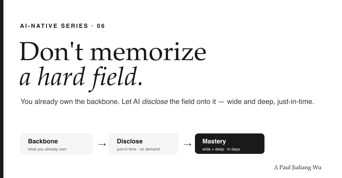 Don't memorize a hard field — you already own the backbone; AI discloses the field onto it, just-in-time. Backbone → Disclose → Mastery.